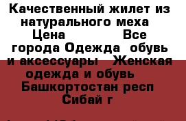 Качественный жилет из натурального меха › Цена ­ 15 000 - Все города Одежда, обувь и аксессуары » Женская одежда и обувь   . Башкортостан респ.,Сибай г.